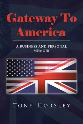Gateway To America: A Business and Personal Memoir by Horsley, Tony