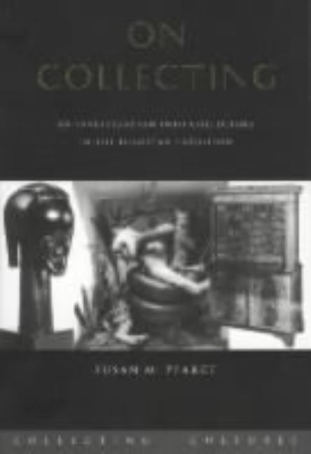 On Collecting: An Investigation into Collecting in the European Tradition by Pearce, Susan