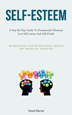 Self-Esteem: A Step-By-Step Guide To Permanently Eliminate Low Self-esteem And Self-Doubt (Recuperation From Relationship Anxiety A by Villarreal, Edmond