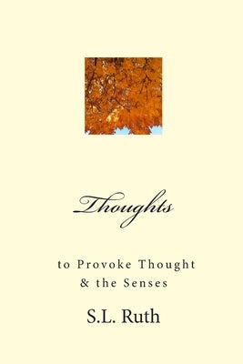 Thoughts to Provoke Thought and the Senses: poetry by Ruth, S. L.