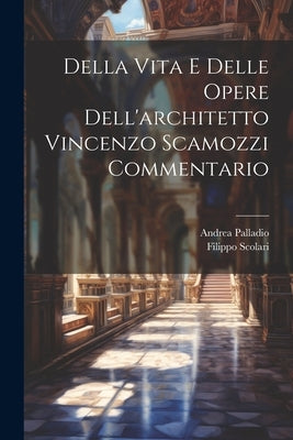 Della Vita E Delle Opere Dell'architetto Vincenzo Scamozzi Commentario by Scolari, Filippo