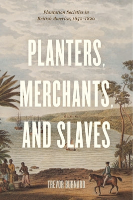 Planters, Merchants, and Slaves: Plantation Societies in British America, 1650-1820 by Burnard, Trevor