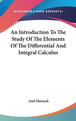 An Introduction To The Study Of The Elements Of The Differential And Integral Calculus by Harnack, Axel