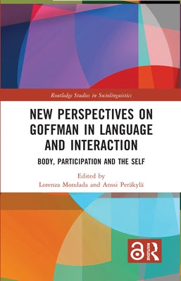 New Perspectives on Goffman in Language and Interaction: Body, Participation and the Self by Mondada, Lorenza