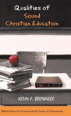 Qualities of Sound Christian Education: Biblical Advice for Christian Schools, Parents, & Homeschools by Brownlee, Kevin F.