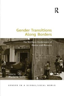 Gender Transitions Along Borders: The Northern Borderlands of Mexico and Morocco by Solis, Marlene