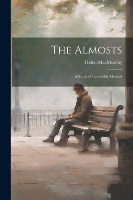 The Almosts; a Study of the Feeble-minded by Macmurchy, Helen