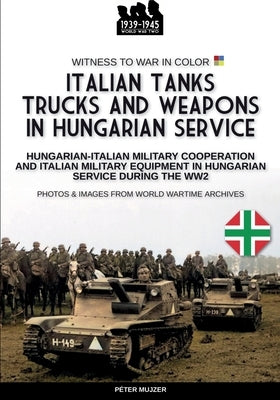 Italian tanks trucks and weapons in Hungarian service by Mujzer, PÃ©ter
