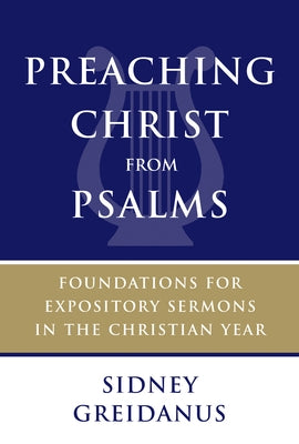 Preaching Christ from Psalms: Foundations for Expository Sermons in the Christian Year by Greidanus, Sidney