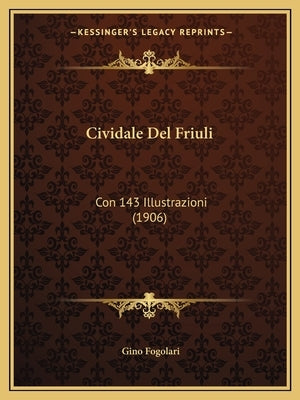 Cividale Del Friuli: Con 143 Illustrazioni (1906) by Fogolari, Gino