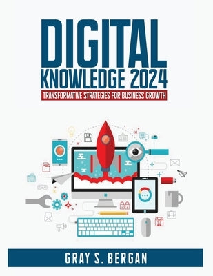 Digital knowledge 2024: Transformative strategies for business growth by Bergan, Gray S.