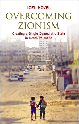 Overcoming Zionism: Creating a Single Democratic State in Israel/Palestine by Kovel, Joel