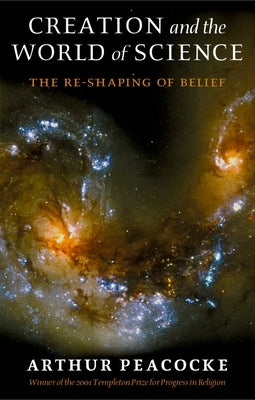 Creation and the World of Science: The Re-Shaping of Belief by Peacocke, A. R.