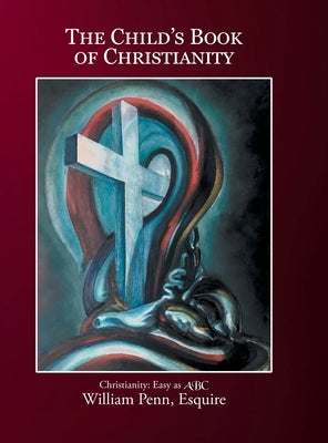 The Child's Book of Christianity: Christianity: Easy as ABC by Penn Esquire, William