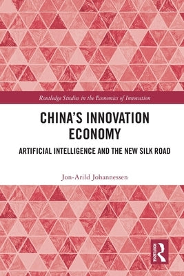 China's Innovation Economy: Artificial Intelligence and the New Silk Road by Johannessen, Jon-Arild