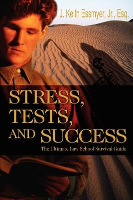 Stress, Tests, and Success: The Ultimate Law School Survival Guide by Essmyer, J. Keith, Jr.
