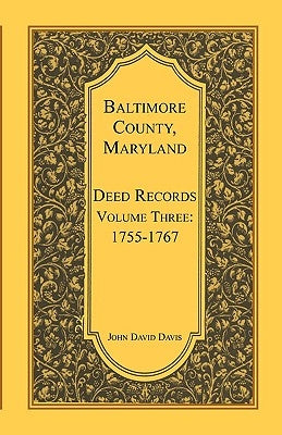 Baltimore County, Maryland Deed Records, Volume 3: 1755-1767 by Davis, John