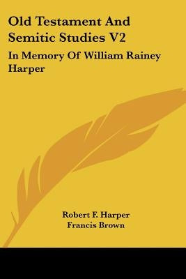 Old Testament and Semitic Studies V2: In Memory of William Rainey Harper by Harper, Robert F.