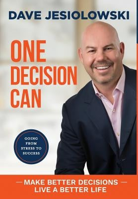 One Decision Can: Going From Stress To Success by Jesiolowski, Dave