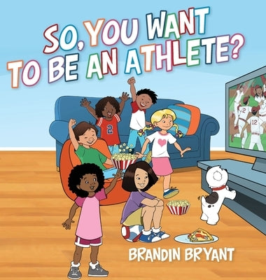 So, You Want to be an Athlete? by Bryant, Brandin