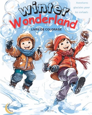 Winter Wonderland: Aventures glaciales pour les enfants: Livre de coloriage magique: 50 merveilleuses sc?nes uniques de joie hivernale by Blythe, Joe O.