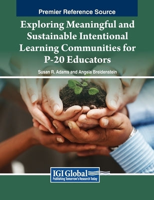 Exploring Meaningful and Sustainable Intentional Learning Communities for P-20 Educators by Adams, Susan R.