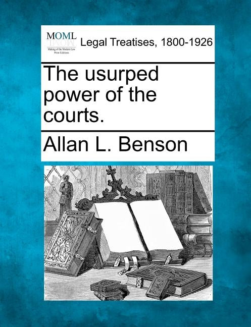The Usurped Power of the Courts. by Benson, Allan L.