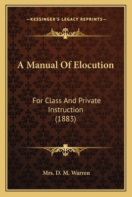 A Manual Of Elocution: For Class And Private Instruction (1883) by Warren, D. M.