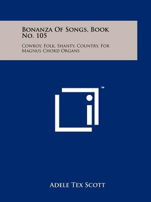 Bonanza Of Songs, Book No. 105: Cowboy, Folk, Shanty, Country, For Magnus Chord Organs by Scott, Adele Tex