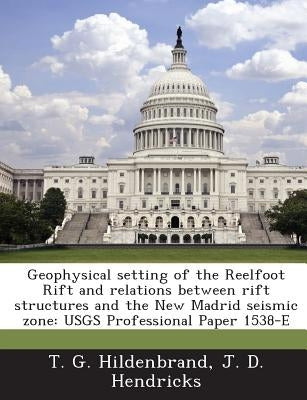 Geophysical Setting of the Reelfoot Rift and Relations Between Rift Structures and the New Madrid Seismic Zone: Usgs Professional Paper 1538-E by Hildenbrand, T. G.