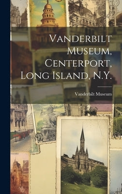 Vanderbilt Museum, Centerport, Long Island, N.Y. by Vanderbilt Museum (Centerport, N. Y. ).