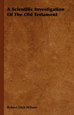 A Scientific Investigation of the Old Testament by Wilson, Robert Dick