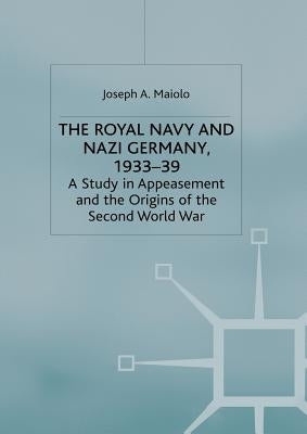 The Royal Navy and Nazi Germany, 1933-39: A Study in Appeasement and the Origins of the Second World War by Maiolo, J.