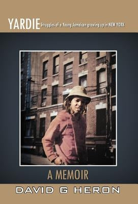 Yardie: Struggles of a Young Jamaican Growing Up in New York a Memoir by Heron, David G.