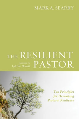 The Resilient Pastor: Ten Principles for Developing Pastoral Resilience by Searby, Mark A.