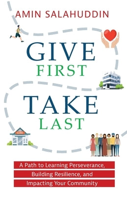 Give First Take Last: A Path to Learning Perseverance, Building Resilience, and Impacting Your Community by Salahuddin, Amin