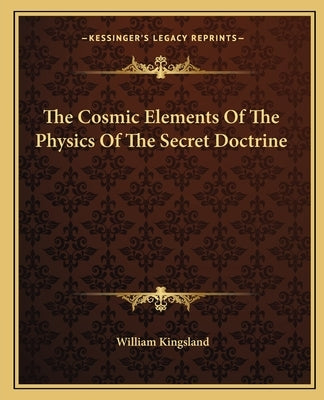 The Cosmic Elements Of The Physics Of The Secret Doctrine by Kingsland, William