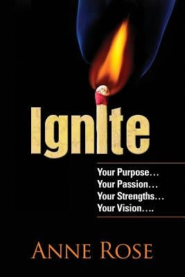 Ignite: Your Purpose, Passion, Strengths and Vision by Rose, Anne