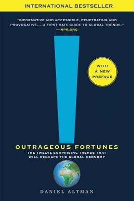 Outrageous Fortunes: The Twelve Surprising Trends That Will Reshape the Global Economy by Altman, Daniel