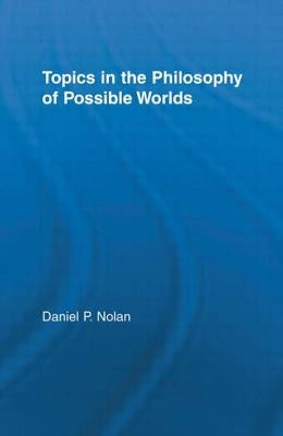 Topics in the Philosophy of Possible Worlds by Nolan, Daniel