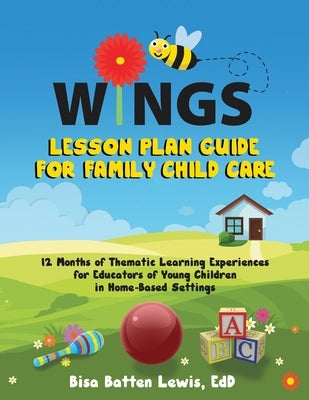 WINGS Lesson Plan Guide for Family Child Care: 12 Months of Thematic Learning Experiences for Educators of Young Children in Home-Based Settings by Batten Lewis, Bisa