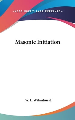 Masonic Initiation by Wilmshurst, W. L.