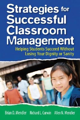 Strategies for Successful Classroom Management: Helping Students Succeed Without Losing Your Dignity or Sanity by Mendler, Brian D.