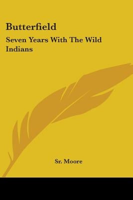 Butterfield: Seven Years With The Wild Indians by Moore, Ben, Sr.