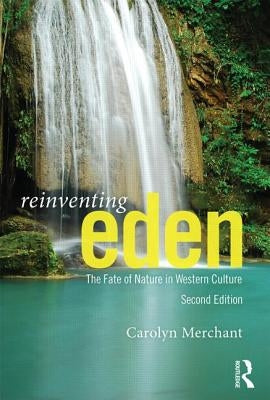 Reinventing Eden: The Fate of Nature in Western Culture by Merchant, Carolyn