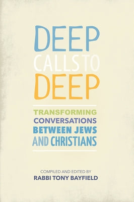 Deep Calls to Deep: Transforming Conversations Between Jews and Christians by Bayfield, Tony