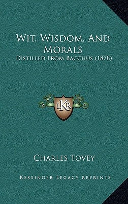 Wit, Wisdom, And Morals: Distilled From Bacchus (1878) by Tovey, Charles