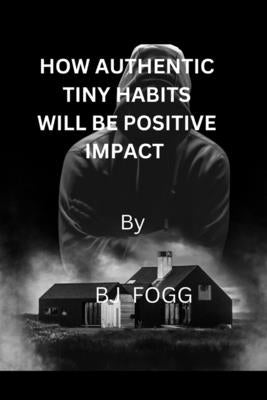 How authentic tiny habits will be impact positive by Fogg, Bj