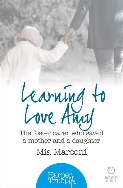Learning to Love Amy: The foster carer who saved a mother and a daughter by Marconi, Mia