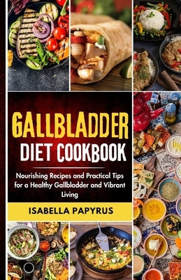 Gallbladder Diet Cookbook: Nourishing Recipes and Practical Tips for a Healthy Gallbladder and Vibrant Living by Papyrus, Isabella